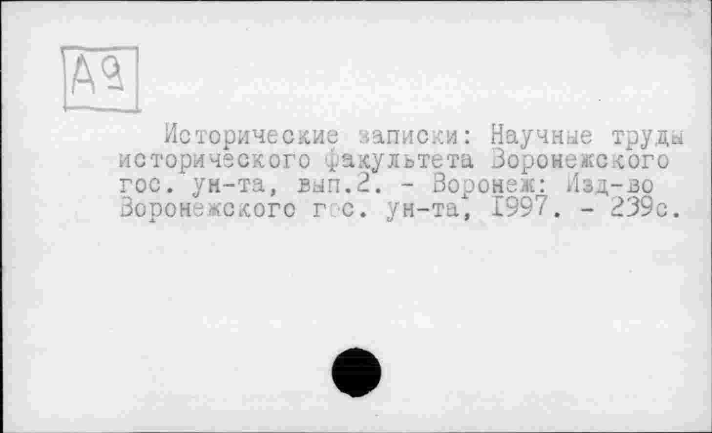 ﻿Исторические записки: Научные труды исторического факультета Воронежского гос. ун-та, вып.2. - Воронеж: Изд-во Воронежского гс. ун-та, 1997. - 239с.